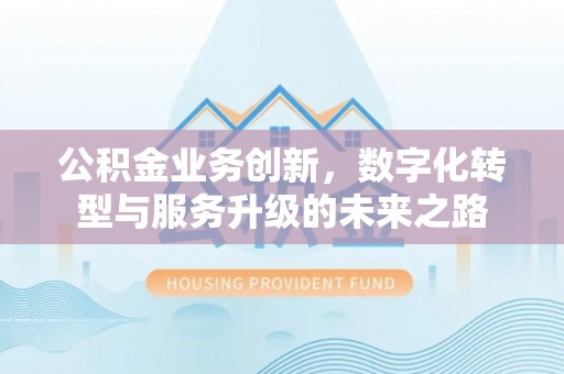 绥宁公积金业务创新，数字化转型与服务升级的未来之路