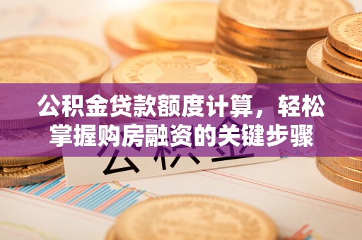绥宁公积金贷款额度计算，轻松掌握购房融资的关键步骤