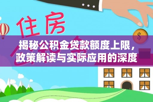 绥宁揭秘公积金贷款额度上限，政策解读与实际应用的深度分析