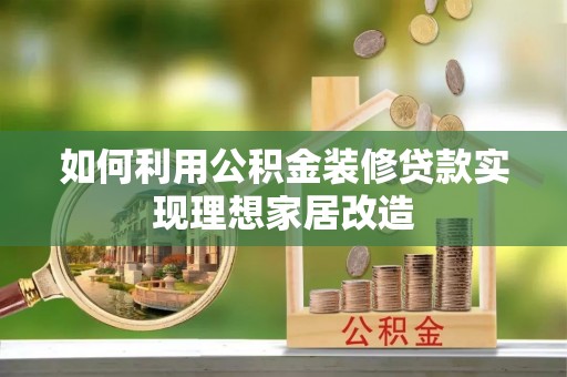 绥宁如何利用公积金装修贷款实现理想家居改造