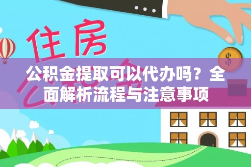 绥宁公积金提取可以代办吗？全面解析流程与注意事项