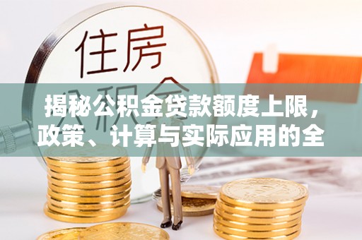 绥宁揭秘公积金贷款额度上限，政策、计算与实际应用的全面解析