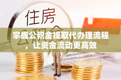 绥宁掌握公积金提取代办理流程，让资金流动更高效