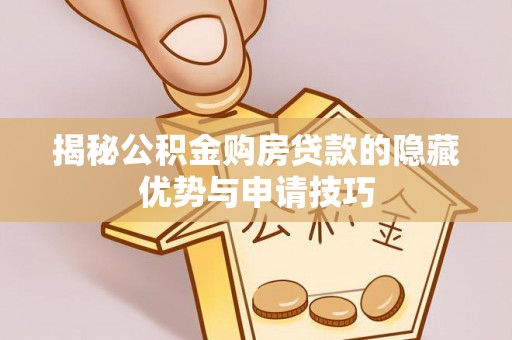 绥宁揭秘公积金购房贷款的隐藏优势与申请技巧