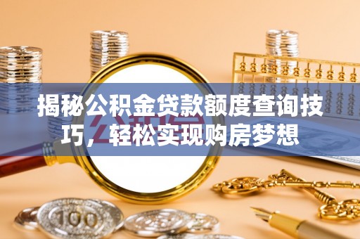 绥宁揭秘公积金贷款额度查询技巧，轻松实现购房梦想
