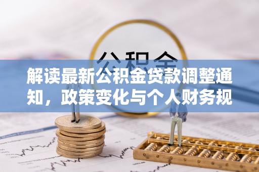 绥宁解读最新公积金贷款调整通知，政策变化与个人财务规划的影响