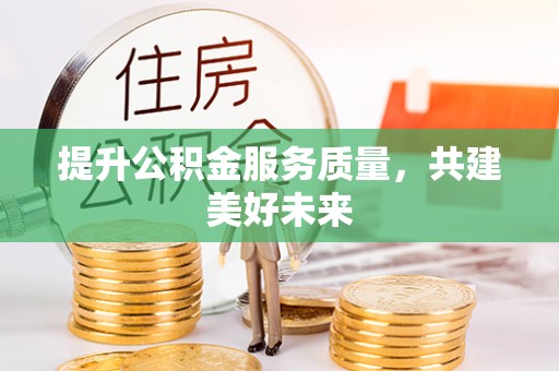 绥宁提升公积金服务质量，共建美好未来