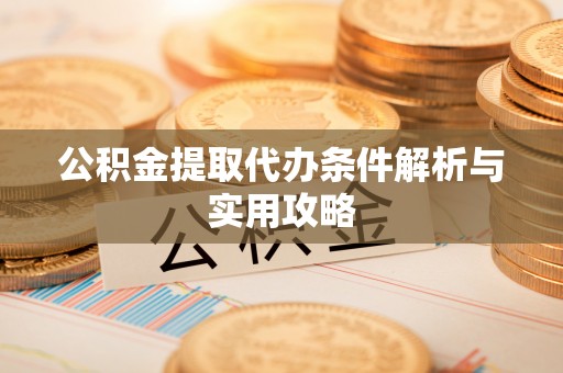 绥宁公积金提取代办条件解析与实用攻略