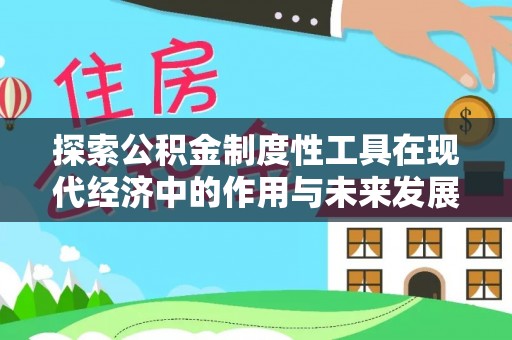 绥宁探索公积金制度性工具在现代经济中的作用与未来发展