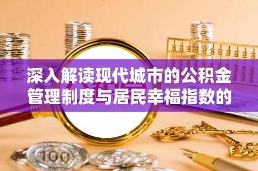 绥宁深入解读现代城市的公积金管理制度与居民幸福指数的关联