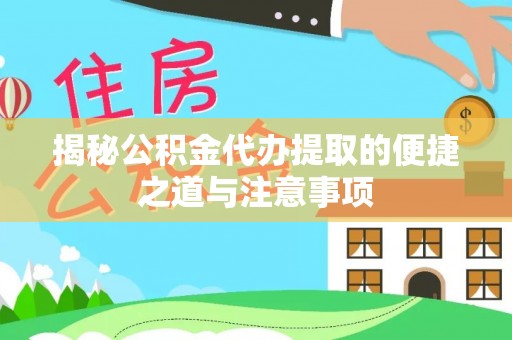 绥宁揭秘公积金代办提取的便捷之道与注意事项