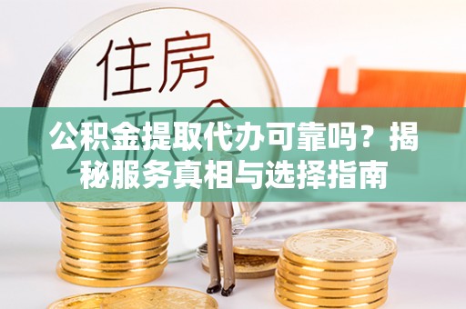 绥宁公积金提取代办可靠吗？揭秘服务真相与选择指南
