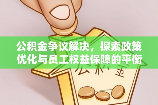 绥宁公积金争议解决，探索政策优化与员工权益保障的平衡点