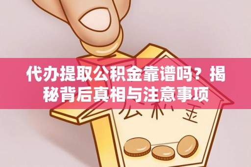 绥宁代办提取公积金靠谱吗？揭秘背后真相与注意事项