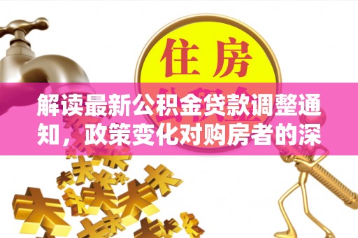 绥宁解读最新公积金贷款调整通知，政策变化对购房者的深远影响