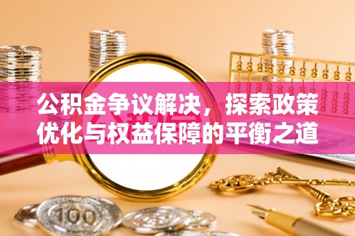 绥宁公积金争议解决，探索政策优化与权益保障的平衡之道