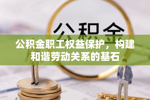 绥宁公积金职工权益保护，构建和谐劳动关系的基石