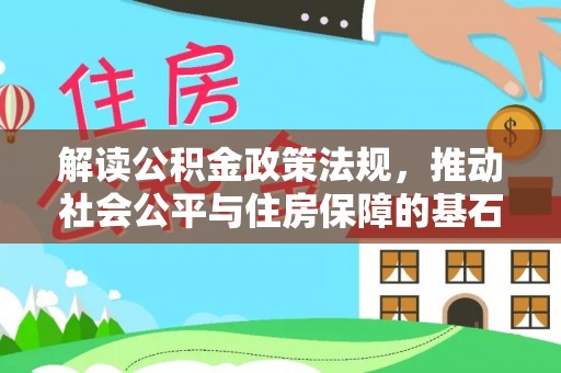绥宁解读公积金政策法规，推动社会公平与住房保障的基石