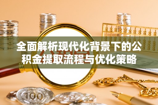 绥宁全面解析现代化背景下的公积金提取流程与优化策略