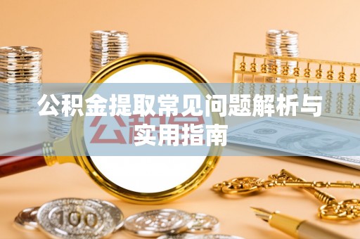 绥宁公积金提取常见问题解析与实用指南