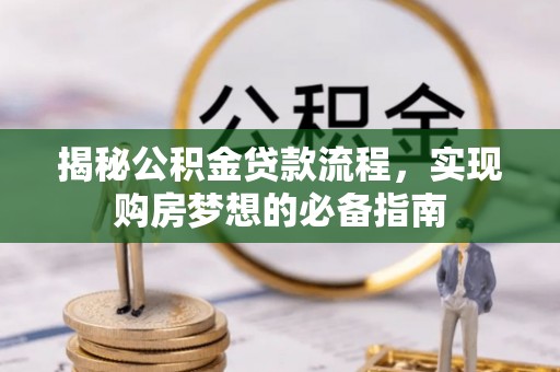 绥宁揭秘公积金贷款流程，实现购房梦想的必备指南