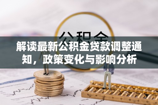绥宁解读最新公积金贷款调整通知，政策变化与影响分析