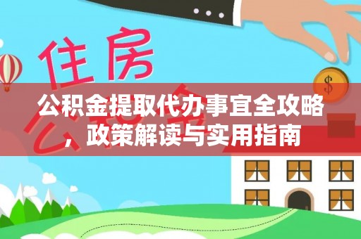 绥宁公积金提取代办事宜全攻略，政策解读与实用指南