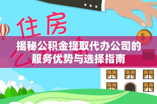 绥宁揭秘公积金提取代办公司的服务优势与选择指南