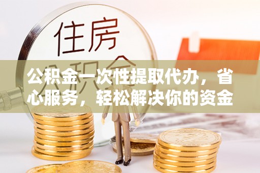 绥宁公积金一次性提取代办，省心服务，轻松解决你的资金需求