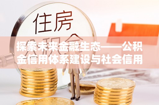 绥宁探索未来金融生态——公积金信用体系建设与社会信用体系的深度融合
