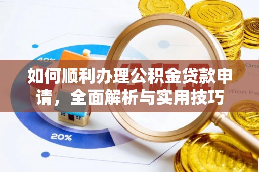 绥宁如何顺利办理公积金贷款申请，全面解析与实用技巧