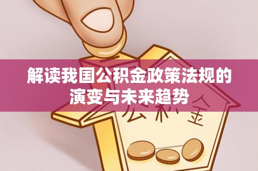 绥宁解读我国公积金政策法规的演变与未来趋势