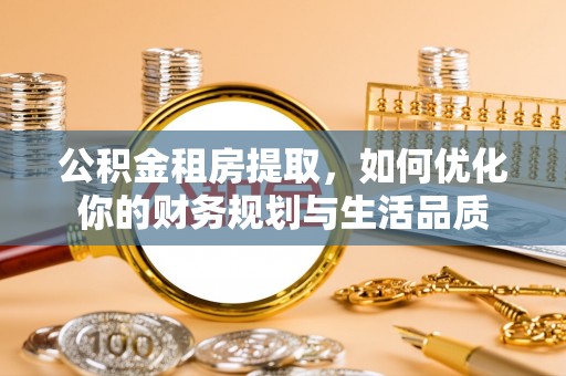 绥宁公积金租房提取，如何优化你的财务规划与生活品质
