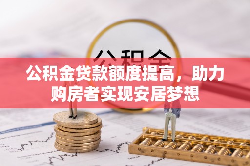 绥宁公积金贷款额度提高，助力购房者实现安居梦想