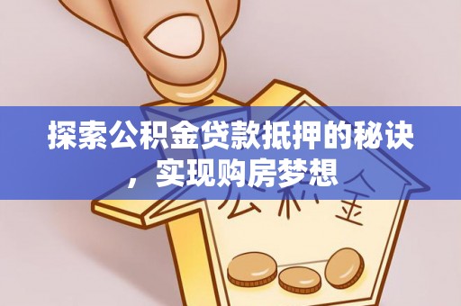 绥宁探索公积金贷款抵押的秘诀，实现购房梦想
