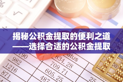 绥宁揭秘公积金提取的便利之道——选择合适的公积金提取代办公司是关键