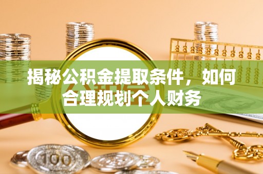 绥宁揭秘公积金提取条件，如何合理规划个人财务