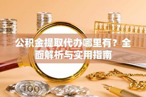 绥宁公积金提取代办哪里有？全面解析与实用指南