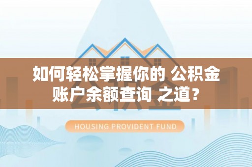 绥宁如何轻松掌握你的 公积金账户余额查询 之道？