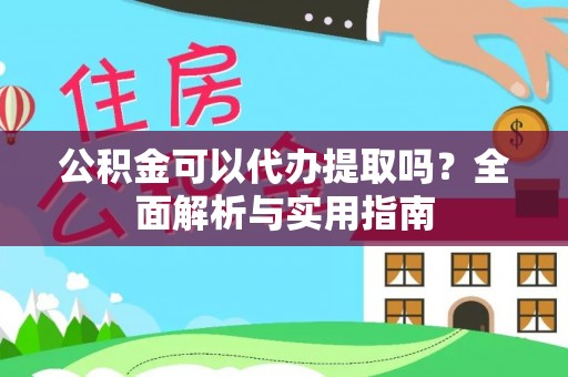 绥宁公积金可以代办提取吗？全面解析与实用指南
