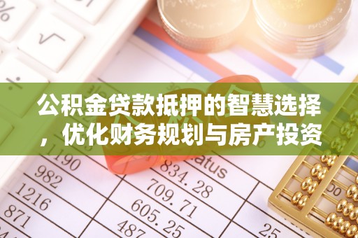 绥宁公积金贷款抵押的智慧选择，优化财务规划与房产投资
