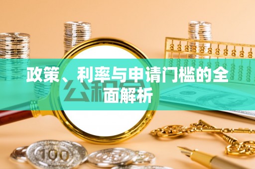 绥宁政策、利率与申请门槛的全面解析