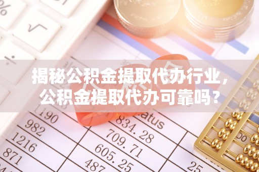 绥宁揭秘公积金提取代办行业，公积金提取代办可靠吗？