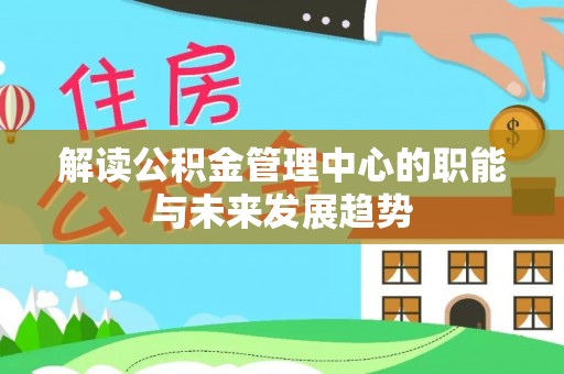 绥宁解读公积金管理中心的职能与未来发展趋势