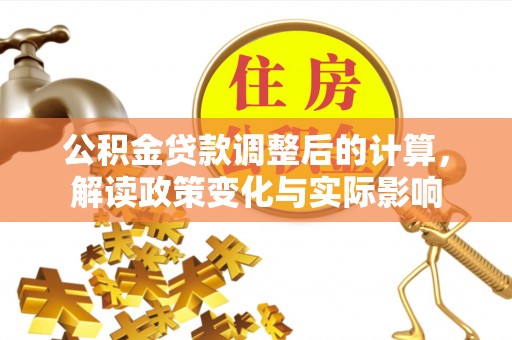 绥宁公积金贷款调整后的计算，解读政策变化与实际影响