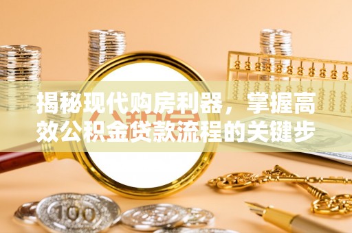 绥宁揭秘现代购房利器，掌握高效公积金贷款流程的关键步骤