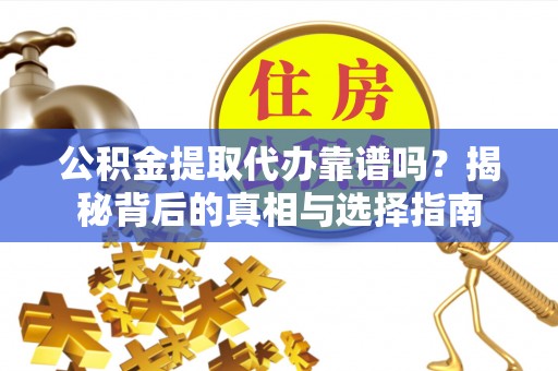 绥宁公积金提取代办靠谱吗？揭秘背后的真相与选择指南