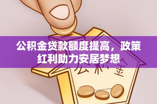 绥宁公积金贷款额度提高，政策红利助力安居梦想