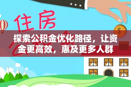绥宁探索公积金优化路径，让资金更高效，惠及更多人群