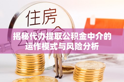 绥宁揭秘代办提取公积金中介的运作模式与风险分析